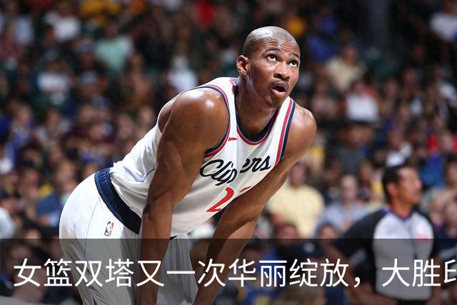 女篮双塔又一次华丽绽放，大胜印尼让人目瞪口呆！